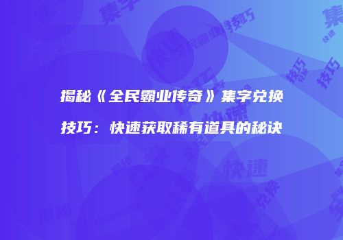 揭秘《全民霸业传奇》集字兑换技巧：快速获取稀有道具的秘诀