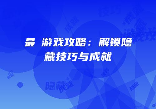 最囧游戏攻略：解锁隐藏技巧与成就