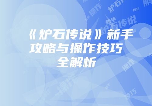 《炉石传说》新手攻略与操作技巧全解析