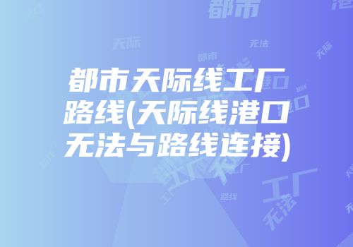 都市天际线工厂路线(天际线港口无法与路线连接)
