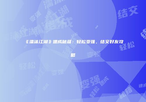 《濡沫江湖》速成秘籍：轻松变强，结交好友攻略