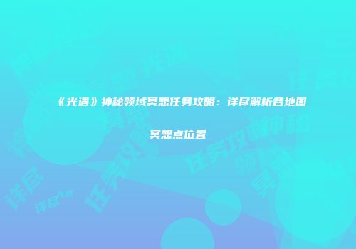 《光遇》神秘领域冥想任务攻略：详尽解析各地图冥想点位置