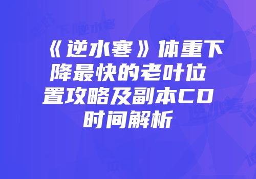 《逆水寒》体重下降最快的老叶位置攻略及副本CD时间解析