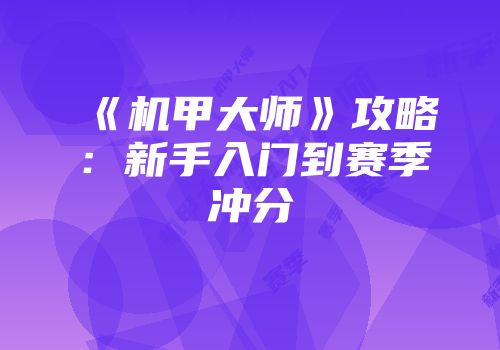 《机甲大师》攻略：新手入门到赛季冲分