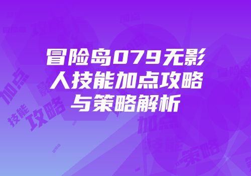 冒险岛079无影人技能加点攻略与策略解析