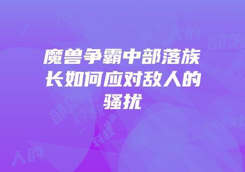 魔兽争霸中部落族长如何应对敌人的骚扰