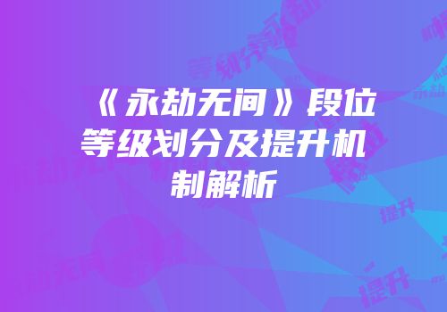 《永劫无间》段位等级划分及提升机制解析
