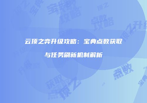 云顶之弈升级攻略：宝典点数获取与任务刷新机制解析