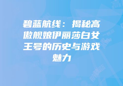 碧蓝航线：揭秘高傲舰娘伊丽莎白女王号的历史与游戏魅力