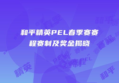 和平精英PEL春季赛赛程赛制及奖金揭晓
