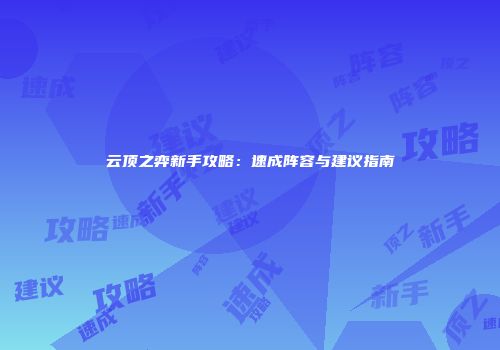 云顶之弈新手攻略：速成阵容与建议指南