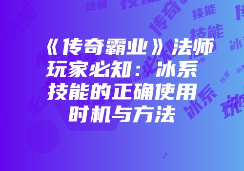 《传奇霸业》法师玩家必知：冰系技能的正确使用时机与方法