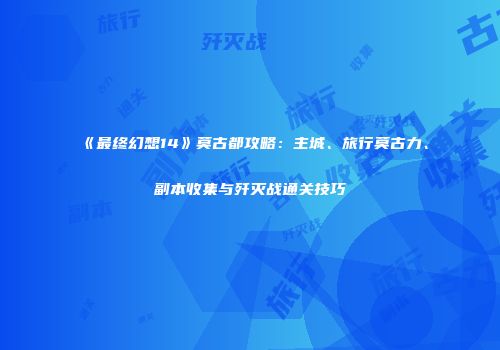 《最终幻想14》莫古都攻略：主城、旅行莫古力、副本收集与歼灭战通关技巧