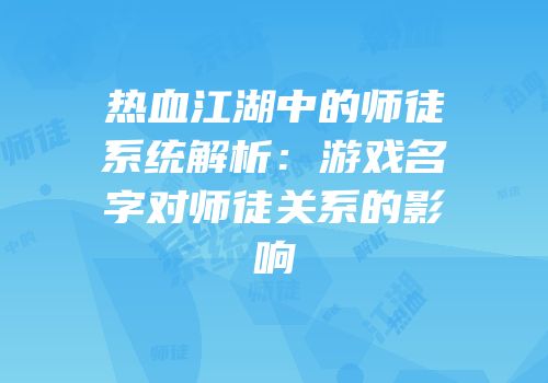 热血江湖中的师徒系统解析：游戏名字对师徒关系的影响