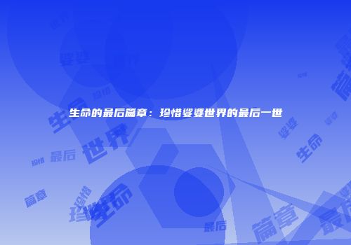 生命的最后篇章：珍惜娑婆世界的最后一世