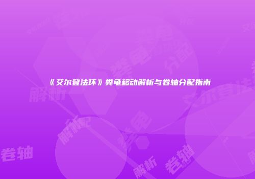 《艾尔登法环》粪龟移动解析与卷轴分配指南