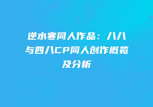逆水寒同人作品：八八与四八CP同人创作概览及分析