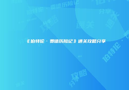 《伯特伦·费德历险记》通关攻略分享