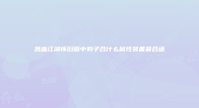 热血江湖怀旧版中豹子合什么属性装备最合适