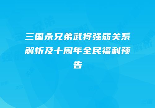 三国杀兄弟武将强弱关系解析及十周年全民福利预告