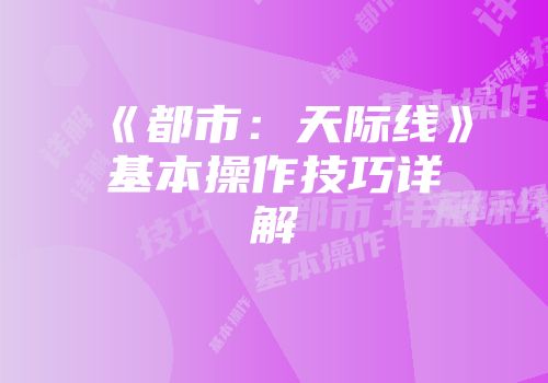 《都市：天际线》基本操作技巧详解