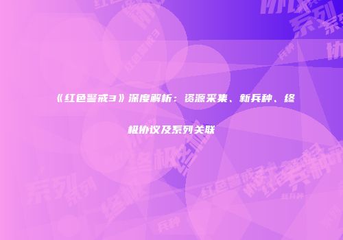《红色警戒3》深度解析：资源采集、新兵种、终极协议及系列关联