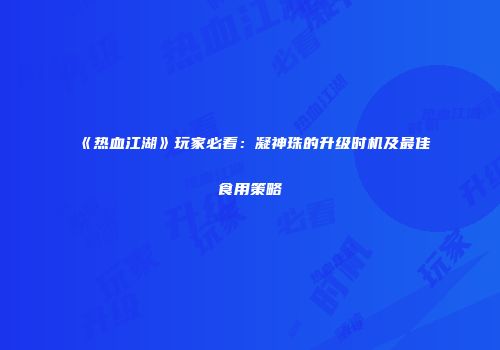 《热血江湖》玩家必看：凝神珠的升级时机及最佳食用策略