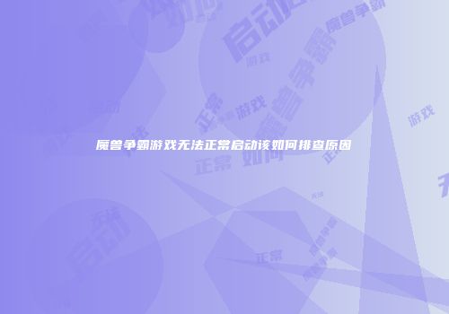 魔兽争霸游戏无法正常启动该如何排查原因