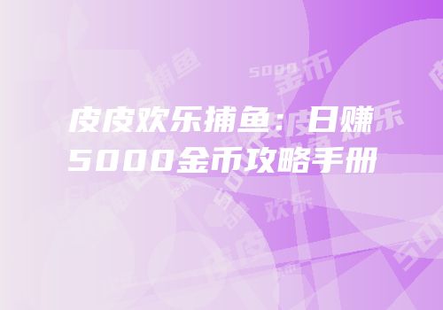 皮皮欢乐捕鱼：日赚5000金币攻略手册