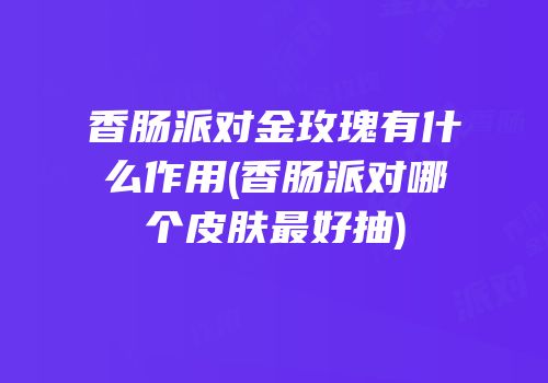 香肠派对金玫瑰有什么作用(香肠派对哪个皮肤最好抽)