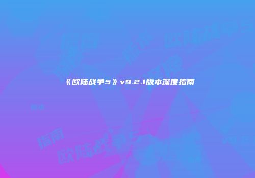 《欧陆战争5》v9.2.1版本深度指南