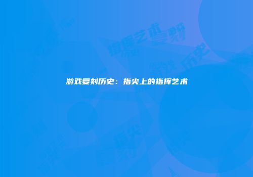 游戏复刻历史：指尖上的指挥艺术
