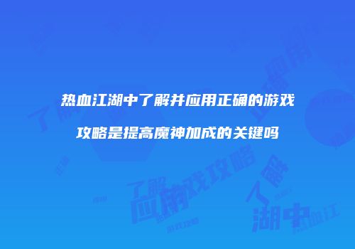 热血江湖中了解并应用正确的游戏攻略是提高魔神加成的关键吗