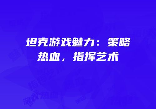 坦克游戏魅力：策略热血，指挥艺术