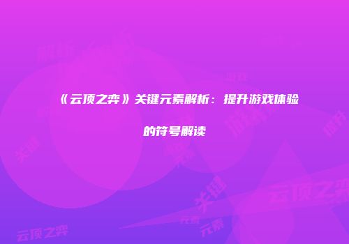 《云顶之弈》关键元素解析：提升游戏体验的符号解读