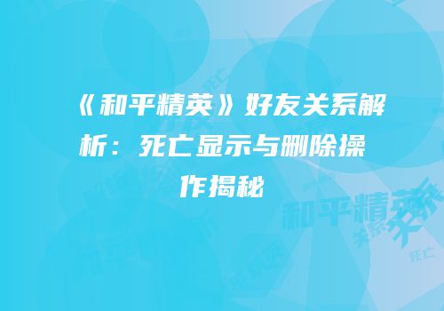 《和平精英》好友关系解析：死亡显示与删除操作揭秘