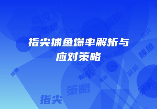 指尖捕鱼爆率解析与应对策略