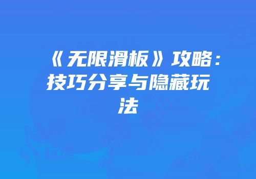 《无限滑板》攻略：技巧分享与隐藏玩法