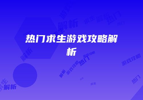 热门求生游戏攻略解析