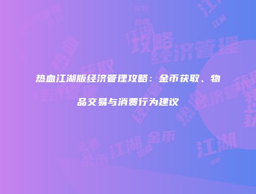 热血江湖版经济管理攻略：金币获取、物品交易与消费行为建议