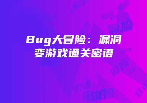 Bug大冒险：漏洞变游戏通关密语