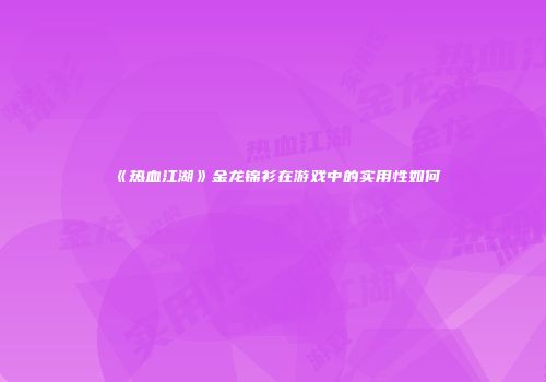 《热血江湖》金龙锦衫在游戏中的实用性如何