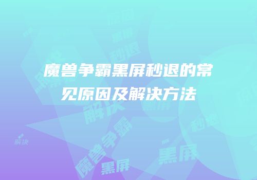 魔兽争霸黑屏秒退的常见原因及解决方法