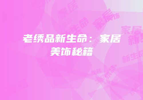 老绣品新生命：家居美饰秘籍