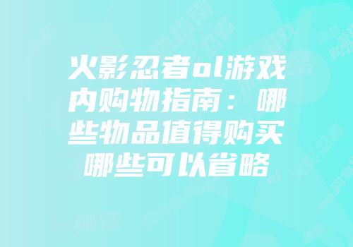 火影忍者ol游戏内购物指南:哪些物品值得购买哪些可以省略