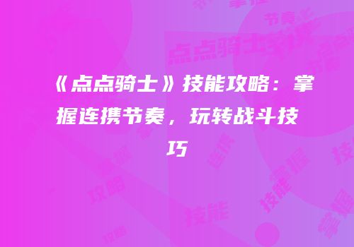 《点点骑士》技能攻略：掌握连携节奏，玩转战斗技巧