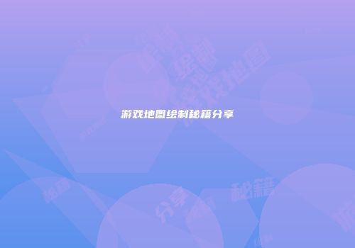 游戏地图绘制秘籍分享