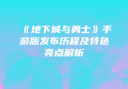 《地下城与勇士》手游版发布历程及特色亮点解析