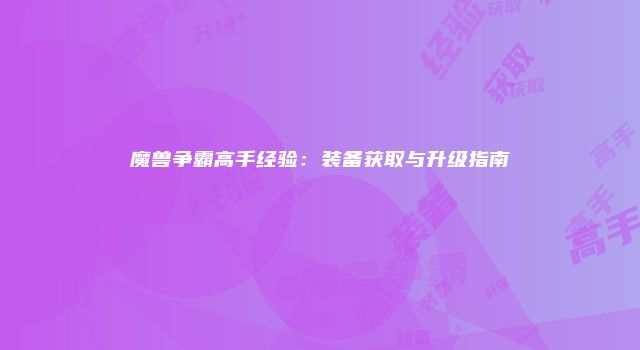 魔兽争霸高手经验：装备获取与升级指南