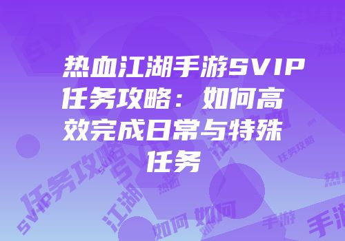 热血江湖手游SVIP任务攻略:如何高效完成日常与特殊任务